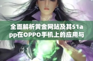 全面解析黄金网站及其51app在OPPO手机上的应用与特点