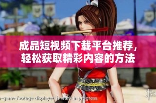 成品短视频下载平台推荐，轻松获取精彩内容的方法