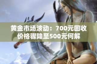 黄金市场波动：700元回收价格骤降至500元何解