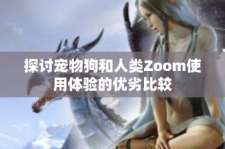探讨宠物狗和人类Zoom使用体验的优劣比较