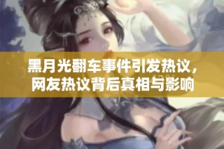 黑月光翻车事件引发热议，网友热议背后真相与影响