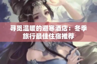 寻觅温暖的避寒酒店：冬季旅行最佳住宿推荐