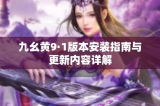 九幺黄9·1版本安装指南与更新内容详解