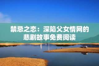 禁忌之恋：深陷父女情网的悲剧故事免费阅读