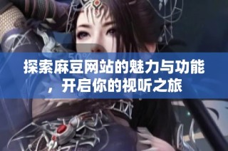 探索麻豆网站的魅力与功能，开启你的视听之旅