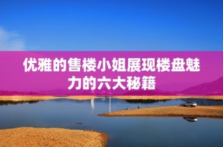优雅的售楼小姐展现楼盘魅力的六大秘籍