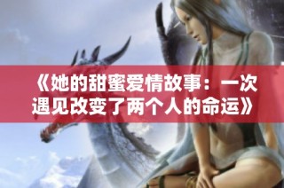 《她的甜蜜爱情故事：一次遇见改变了两个人的命运》
