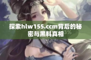 探索hlw155.ccm背后的秘密与黑料真相
