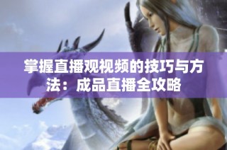 掌握直播观视频的技巧与方法：成品直播全攻略