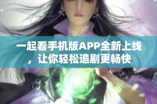 一起看手机版APP全新上线，让你轻松追剧更畅快