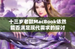 十三岁老款MacBook依然能否满足现代需求的探讨