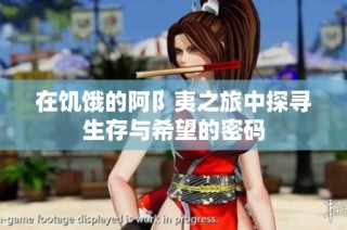 在饥饿的阿阝夷之旅中探寻生存与希望的密码
