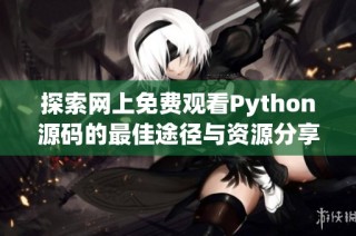 探索网上免费观看Python源码的最佳途径与资源分享