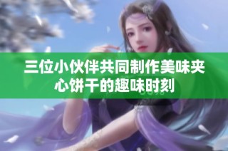 三位小伙伴共同制作美味夹心饼干的趣味时刻
