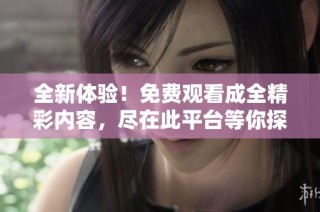 全新体验！免费观看成全精彩内容，尽在此平台等你探索