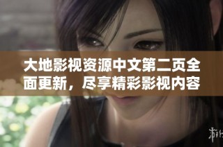大地影视资源中文第二页全面更新，尽享精彩影视内容