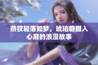 燕钗轻落如梦，琥珀糖甜入心扉的浪漫故事
