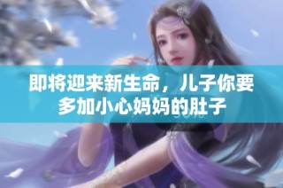 即将迎来新生命，儿子你要多加小心妈妈的肚子