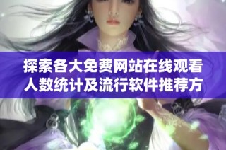 探索各大免费网站在线观看人数统计及流行软件推荐方法