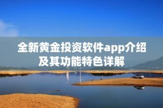 全新黄金投资软件app介绍及其功能特色详解