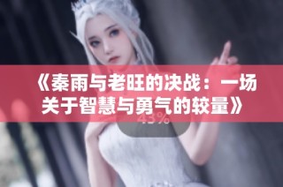 《秦雨与老旺的决战：一场关于智慧与勇气的较量》