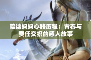 陪读妈妈心路历程：青春与责任交织的感人故事