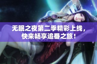 无眠之夜第二季精彩上线，快来畅享追番之旅！