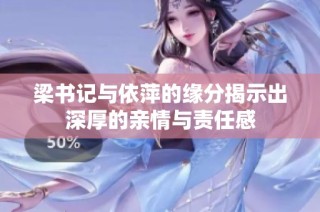 梁书记与依萍的缘分揭示出深厚的亲情与责任感