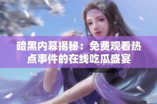 暗黑内幕揭秘：免费观看热点事件的在线吃瓜盛宴