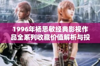 1996年杨思敏经典影视作品全系列收藏价值解析与投资潜力探讨