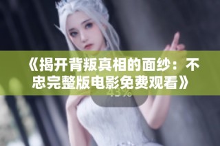 《揭开背叛真相的面纱：不忠完整版电影免费观看》