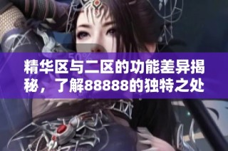 精华区与二区的功能差异揭秘，了解88888的独特之处