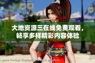 大地资源三在线免费观看，畅享多样精彩内容体验