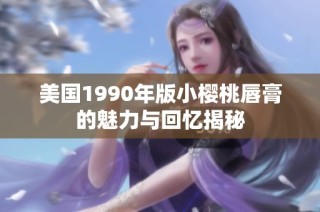 美国1990年版小樱桃唇膏的魅力与回忆揭秘