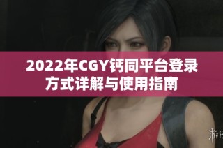2022年CGY钙同平台登录方式详解与使用指南