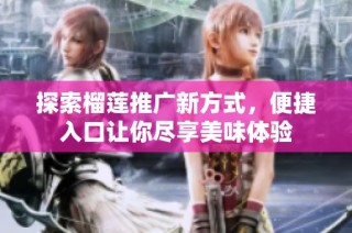 探索榴莲推广新方式，便捷入口让你尽享美味体验