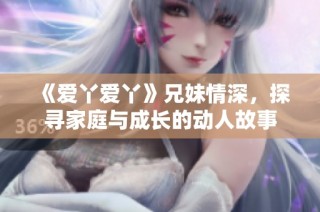 《爱丫爱丫》兄妹情深，探寻家庭与成长的动人故事