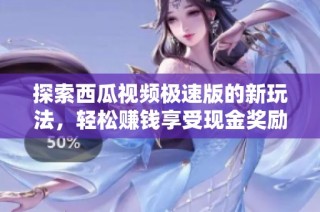 探索西瓜视频极速版的新玩法，轻松赚钱享受现金奖励！