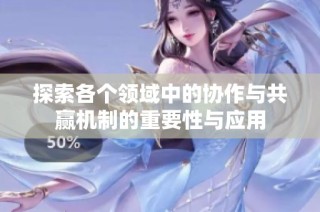 探索各个领域中的协作与共赢机制的重要性与应用