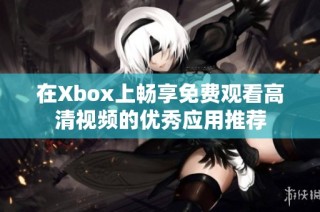 在Xbox上畅享免费观看高清视频的优秀应用推荐