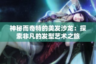 神秘而奇特的美发沙龙：探索非凡的发型艺术之旅
