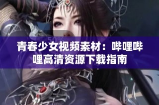 青春少女视频素材：哔哩哔哩高清资源下载指南