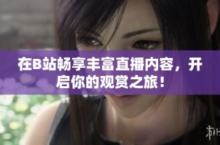 在B站畅享丰富直播内容，开启你的观赏之旅！
