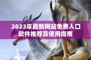 2023年最新网站免费入口软件推荐及使用指南