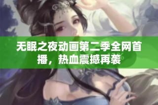 无眠之夜动画第二季全网首播，热血震撼再袭