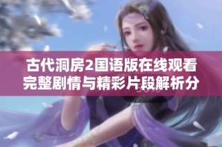 古代洞房2国语版在线观看完整剧情与精彩片段解析分享