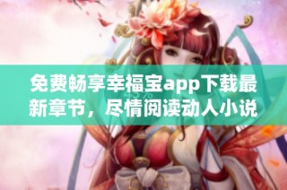免费畅享幸福宝app下载最新章节，尽情阅读动人小说故事