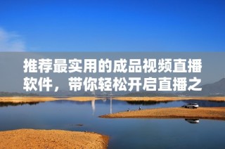 推荐最实用的成品视频直播软件，带你轻松开启直播之旅