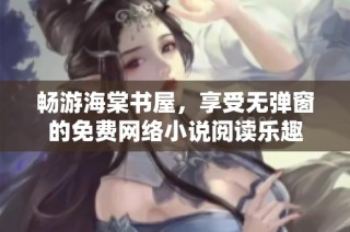 畅游海棠书屋，享受无弹窗的免费网络小说阅读乐趣