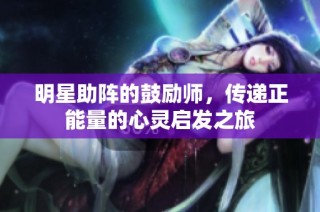 明星助阵的鼓励师，传递正能量的心灵启发之旅